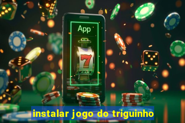 instalar jogo do triguinho